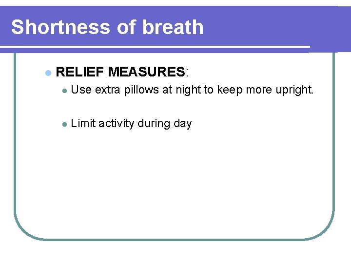 Shortness of breath l RELIEF MEASURES: l Use extra pillows at night to keep