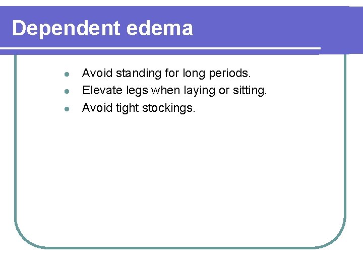 Dependent edema l l l Avoid standing for long periods. Elevate legs when laying