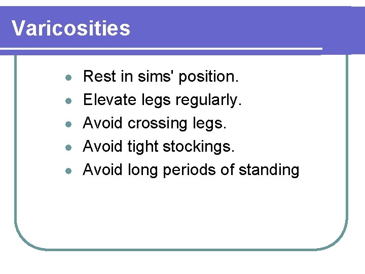 Varicosities l l l Rest in sims' position. Elevate legs regularly. Avoid crossing legs.