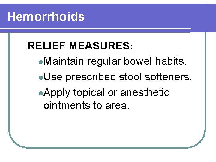 Hemorrhoids RELIEF MEASURES: l. Maintain regular bowel habits. l. Use prescribed stool softeners. l.