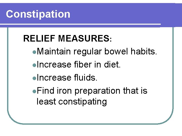 Constipation RELIEF MEASURES: l. Maintain regular bowel habits. l. Increase fiber in diet. l.