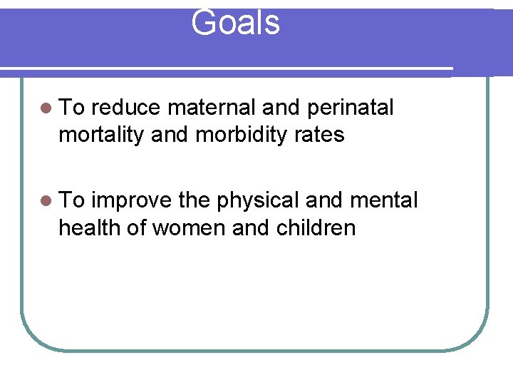 Goals l To reduce maternal and perinatal mortality and morbidity rates l To improve