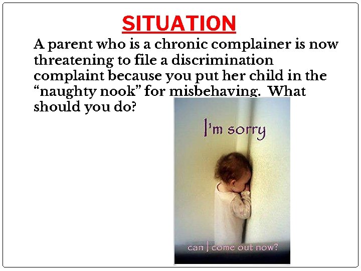 SITUATION A parent who is a chronic complainer is now threatening to file a