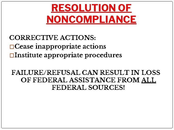 RESOLUTION OF NONCOMPLIANCE CORRECTIVE ACTIONS: �Cease inappropriate actions �Institute appropriate procedures FAILURE/REFUSAL CAN RESULT