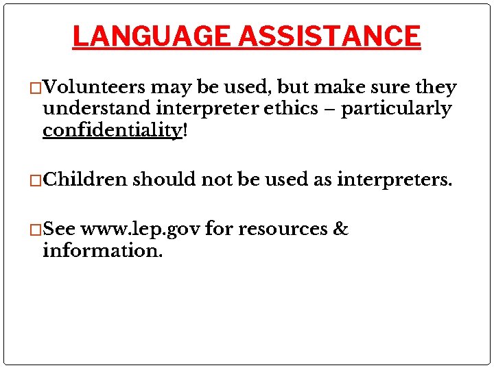 LANGUAGE ASSISTANCE �Volunteers may be used, but make sure they understand interpreter ethics –