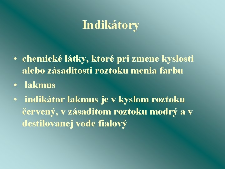 Indikátory • chemické látky, ktoré pri zmene kyslosti alebo zásaditosti roztoku menia farbu •