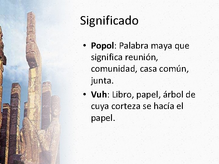 Significado • Popol: Palabra maya que significa reunión, comunidad, casa común, junta. • Vuh: