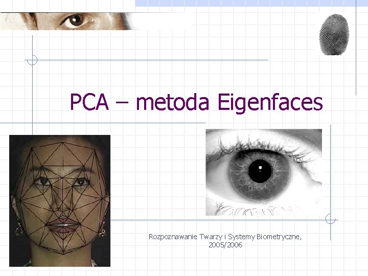 PCA – metoda Eigenfaces Rozpoznawanie Twarzy i Systemy Biometryczne, 2005/2006 