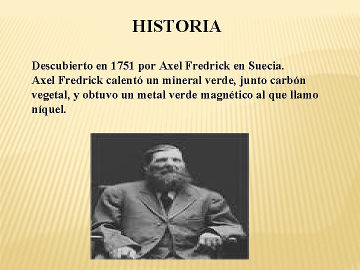 HISTORIA Descubierto en 1751 por Axel Fredrick en Suecia. Axel Fredrick calentó un mineral