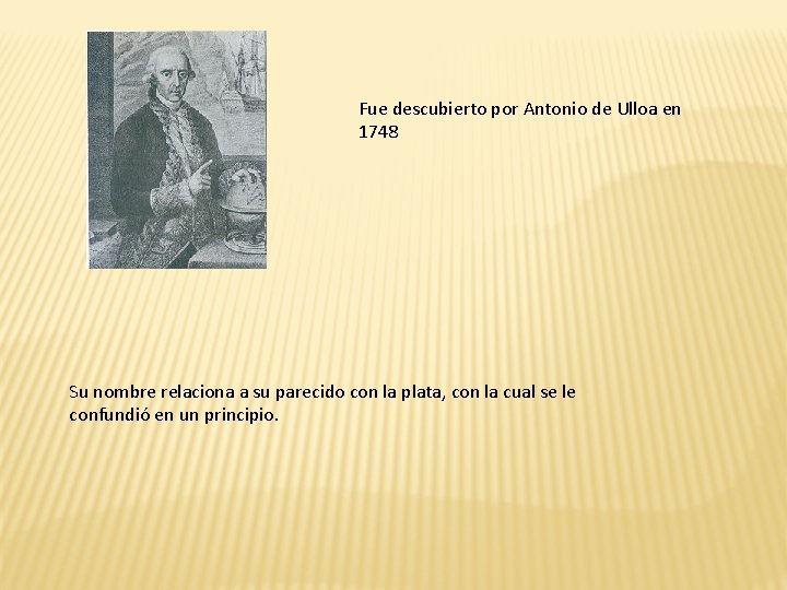 Fue descubierto por Antonio de Ulloa en 1748 Su nombre relaciona a su parecido