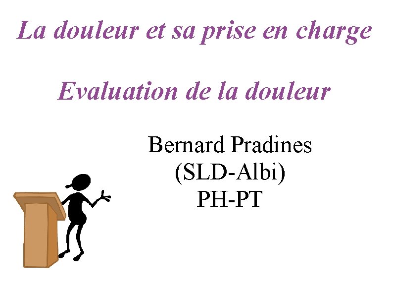 La douleur et sa prise en charge Evaluation de la douleur Bernard Pradines (SLD-Albi)