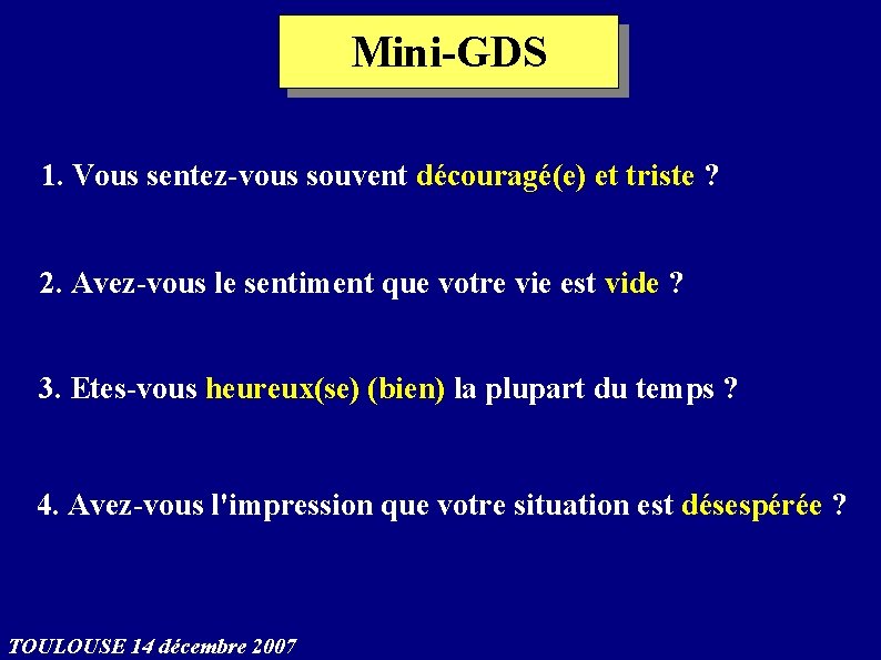 Mini-GDS 1. Vous sentez-vous souvent découragé(e) et triste ? 2. Avez-vous le sentiment que