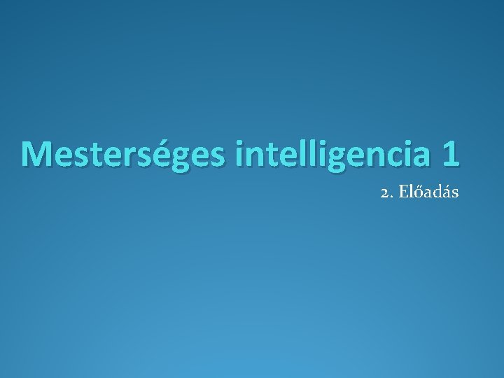 Mesterséges intelligencia 1 2. Előadás 