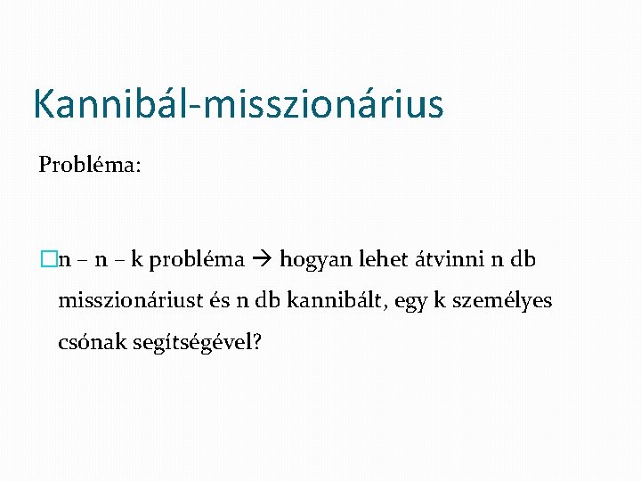 Kannibál-misszionárius Probléma: �n – k probléma hogyan lehet átvinni n db misszionáriust és n