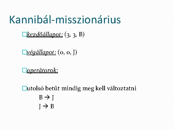 Kannibál-misszionárius �kezdőállapot: (3, 3, B) �végállapot: (0, 0, J) �operátorok: �utolsó betűt mindig meg