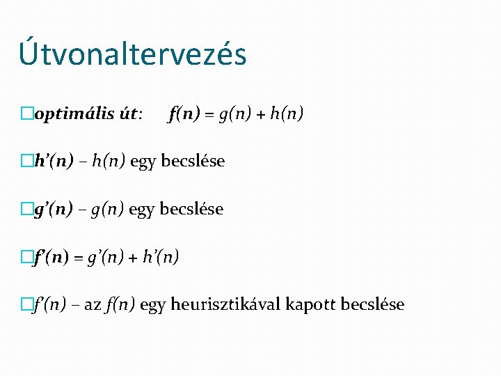 Útvonaltervezés �optimális út: f(n) = g(n) + h(n) �h’(n) – h(n) egy becslése �g’(n)