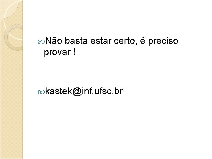  Não basta estar certo, é preciso provar ! kastek@inf. ufsc. br 