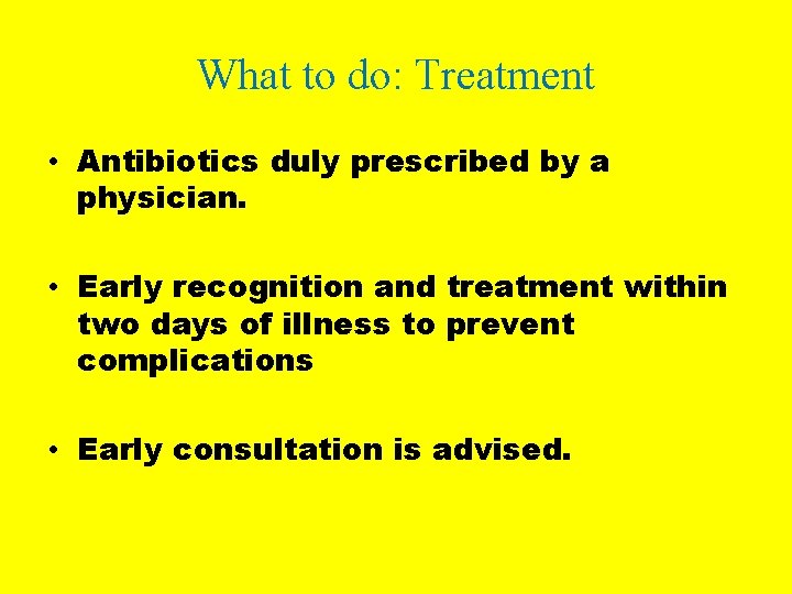What to do: Treatment • Antibiotics duly prescribed by a physician. • Early recognition
