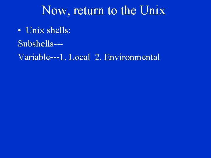 Now, return to the Unix • Unix shells: Subshells--Variable---1. Local 2. Environmental 