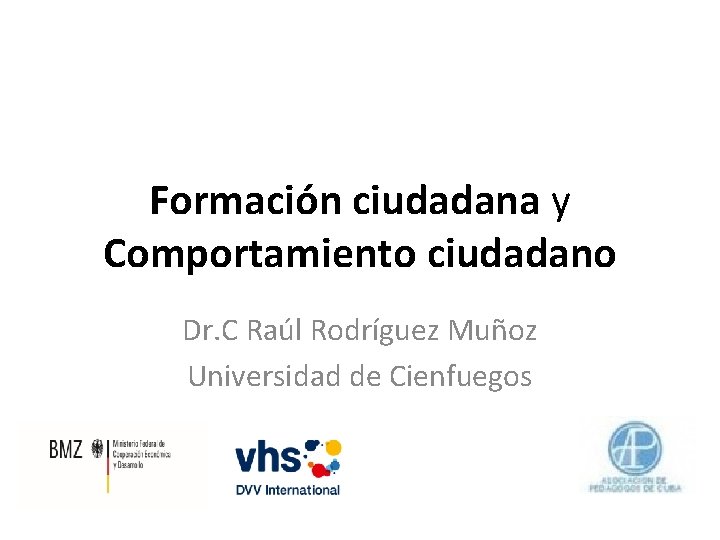 Formación ciudadana y Comportamiento ciudadano Dr. C Raúl Rodríguez Muñoz Universidad de Cienfuegos 