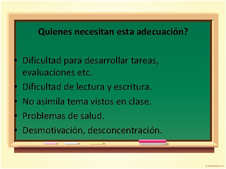 Quienes necesitan esta adecuación? • Dificultad para desarrollar tareas, evaluaciones etc. • Dificultad de