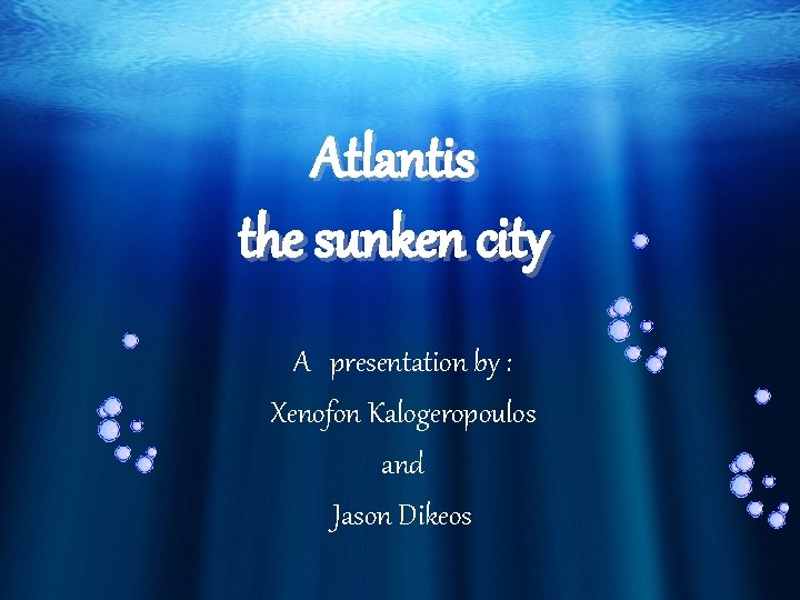 Atlantis the sunken city A presentation by : Xenofon Kalogeropoulos and Jason Dikeos 