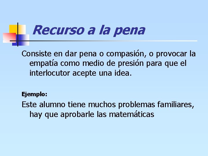 Recurso a la pena Consiste en dar pena o compasión, o provocar la empatía