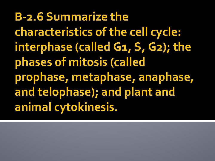 B-2. 6 Summarize the characteristics of the cell cycle: interphase (called G 1, S,