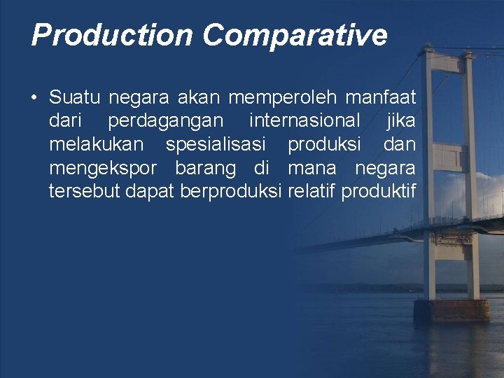 Production Comparative • Suatu negara akan memperoleh manfaat dari perdagangan internasional jika melakukan spesialisasi