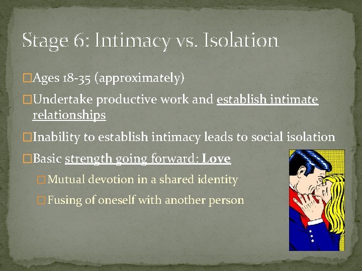 Stage 6: Intimacy vs. Isolation �Ages 18 -35 (approximately) �Undertake productive work and establish