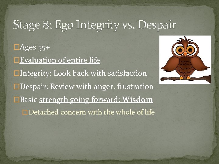 Stage 8: Ego Integrity vs. Despair �Ages 55+ �Evaluation of entire life �Integrity: Look