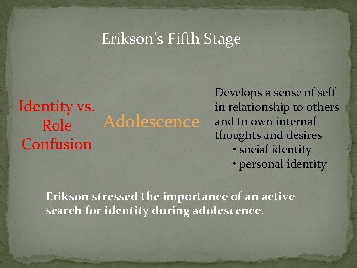 Erikson’s Fifth Stage Identity vs. Adolescence Role Confusion Develops a sense of self in