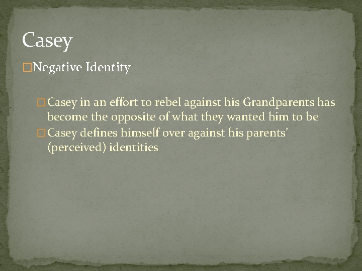 Casey �Negative Identity �Casey in an effort to rebel against his Grandparents has become