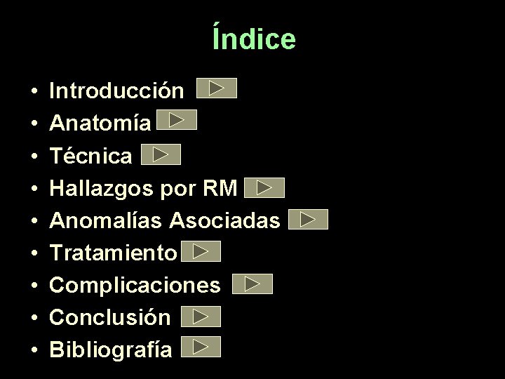 Índice • • • Introducción Anatomía Técnica Hallazgos por RM Anomalías Asociadas Tratamiento Complicaciones Índice • • • Introducción Anatomía Técnica Hallazgos por RM Anomalías Asociadas Tratamiento Complicaciones