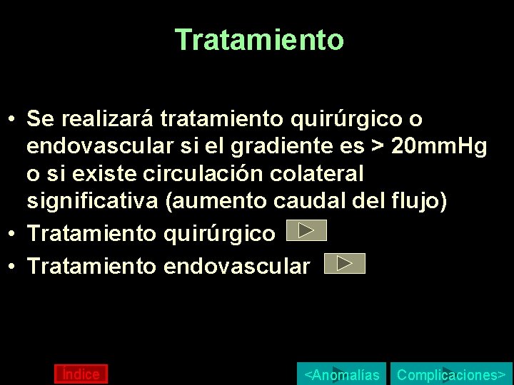 Tratamiento • Se realizará tratamiento quirúrgico o endovascular si el gradiente es > 20 Tratamiento • Se realizará tratamiento quirúrgico o endovascular si el gradiente es > 20