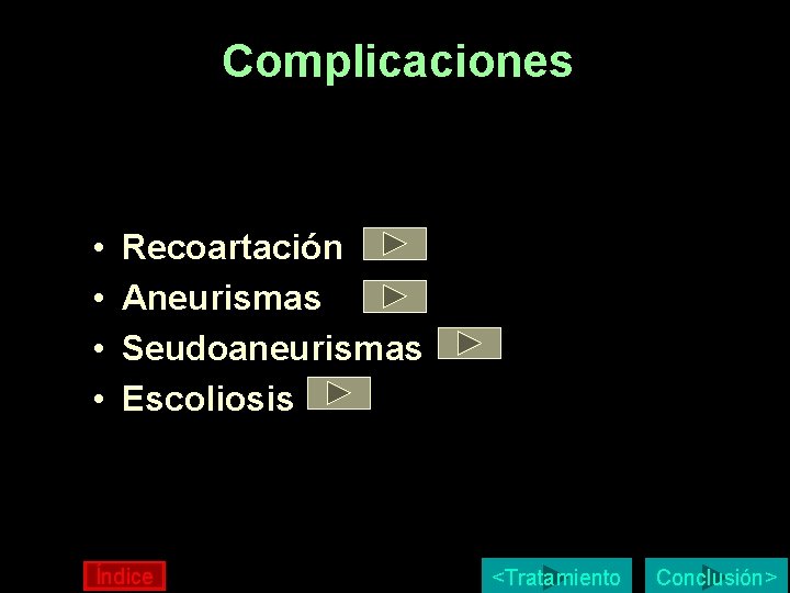 Complicaciones • • Recoartación Aneurismas Seudoaneurismas Escoliosis Índice <Tratamiento Conclusión> Complicaciones • • Recoartación Aneurismas Seudoaneurismas Escoliosis Índice <Tratamiento Conclusión>