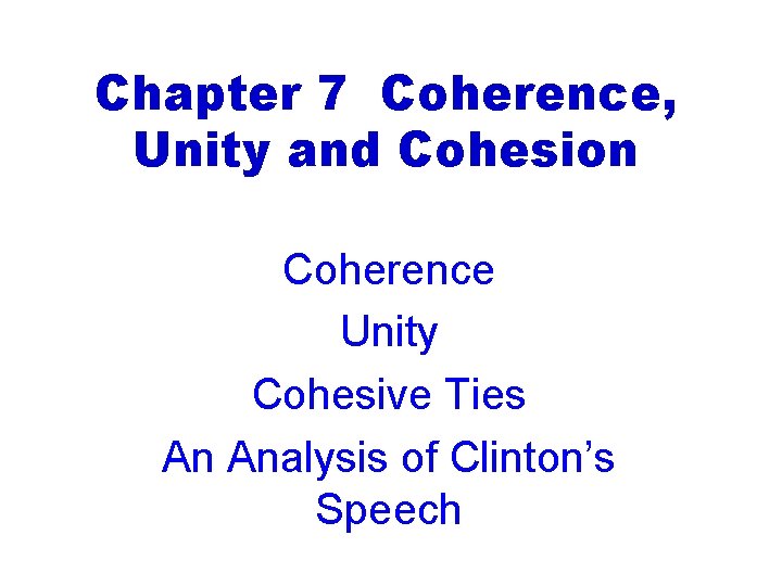 Chapter 7 Coherence, Unity and Cohesion Coherence Unity Cohesive Ties An Analysis of Clinton’s