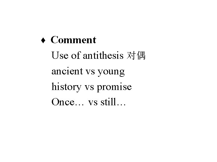 ♦ Comment Use of antithesis 对偶 ancient vs young history vs promise Once… vs