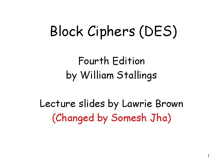 Block Ciphers (DES) Fourth Edition by William Stallings Lecture slides by Lawrie Brown (Changed