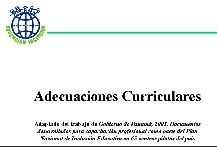Adecuaciones Curriculares Adaptado del trabajo de Gobierno de Panamá, 2005. Documentos desarrollados para capacitación