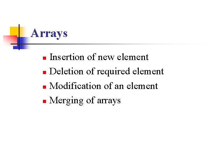 Arrays Insertion of new element n Deletion of required element n Modification of an