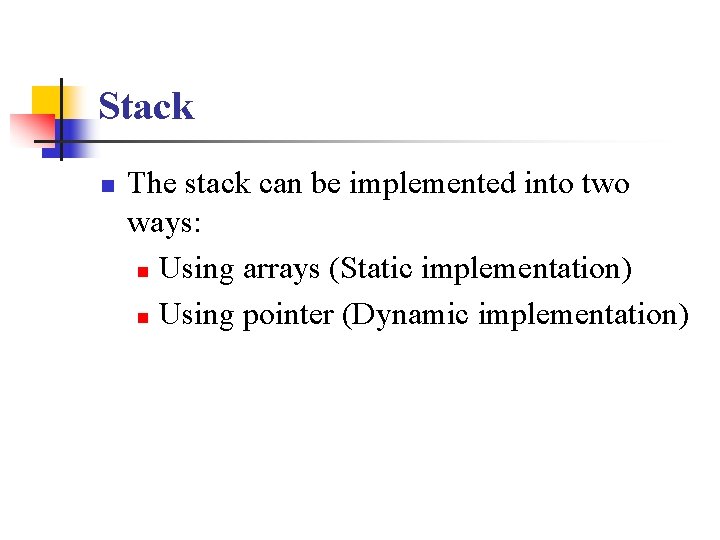 Stack n The stack can be implemented into two ways: n Using arrays (Static