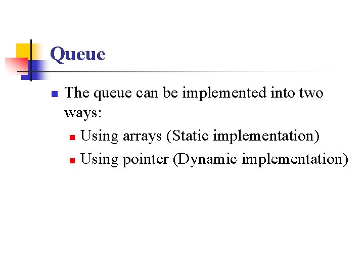 Queue n The queue can be implemented into two ways: n Using arrays (Static