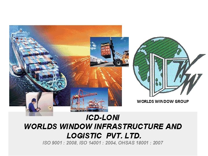 WORLDS WINDOW GROUP ICD-LONI WORLDS WINDOW INFRASTRUCTURE AND LOGISTIC PVT. LTD. ISO 9001 : WORLDS WINDOW GROUP ICD-LONI WORLDS WINDOW INFRASTRUCTURE AND LOGISTIC PVT. LTD. ISO 9001 :