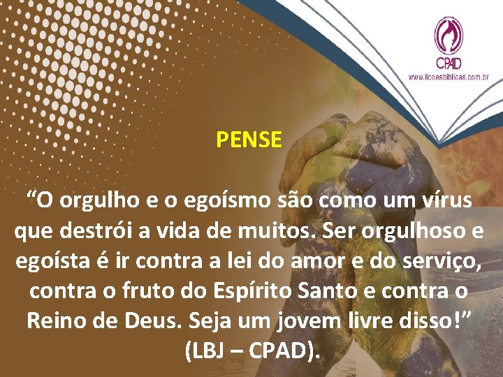 PENSE “O orgulho e o egoísmo são como um vírus que destrói a vida PENSE “O orgulho e o egoísmo são como um vírus que destrói a vida