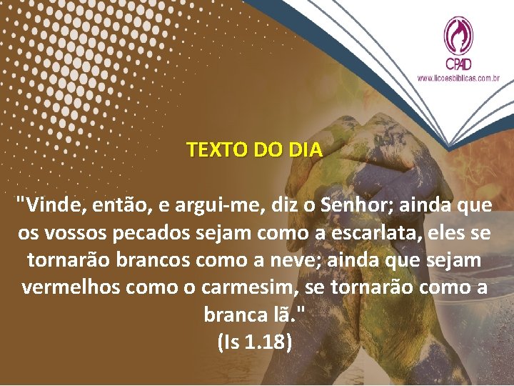 TEXTO DO DIA "Vinde, então, e argui-me, diz o Senhor; ainda que os vossos TEXTO DO DIA "Vinde, então, e argui-me, diz o Senhor; ainda que os vossos