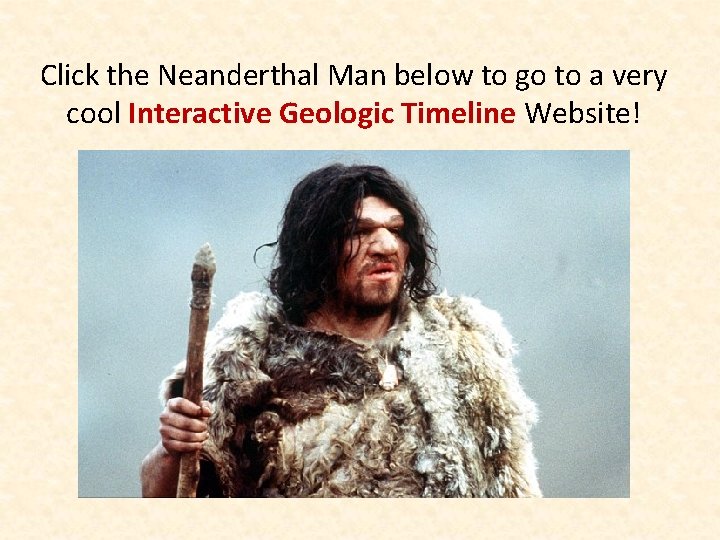 Click the Neanderthal Man below to go to a very cool Interactive Geologic Timeline