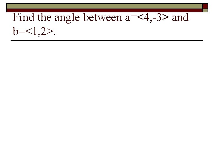 Find the angle between a=<4, -3> and b=<1, 2>. 