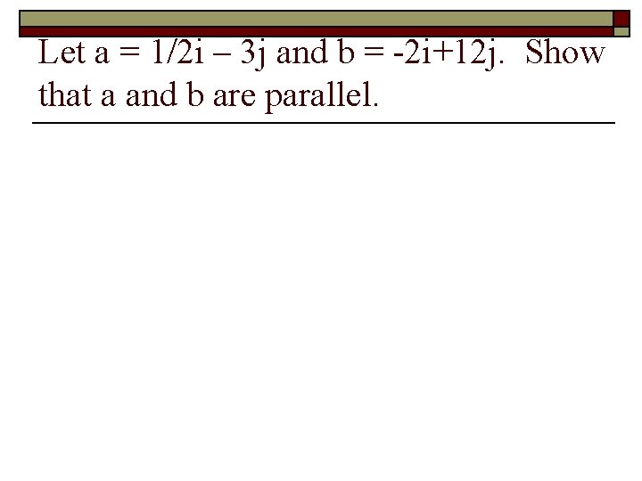 Let a = 1/2 i – 3 j and b = -2 i+12 j.