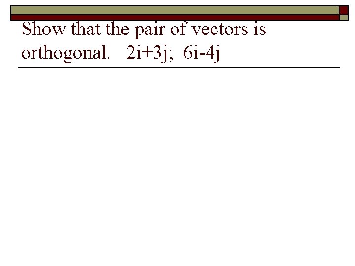 Show that the pair of vectors is orthogonal. 2 i+3 j; 6 i-4 j